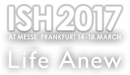ISH 2017 Life Anew AT MESSE FRANKFURT 14-18.MARCH